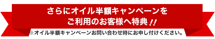 更にオイル半額キャンペーンをご利用のお客様への特典！！