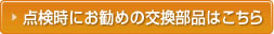 点検時にお薦めの交換部品はこちら